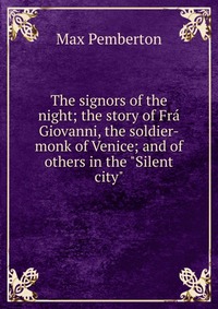 The signors of the night; the story of Fra Giovanni, the soldier-monk of Venice; and of others in the 