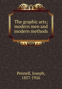 The graphic arts; modern men and modern methods