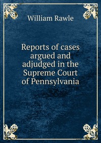 Reports of cases argued and adjudged in the Supreme Court of Pennsylvania