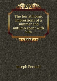 The Jew at home, impressions of a summer and autumn spent with him