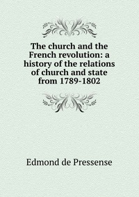 The church and the French revolution: a history of the relations of church and state from 1789-1802