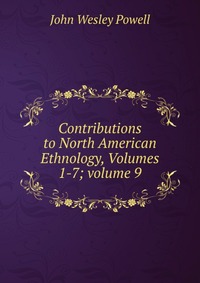 Contributions to North American Ethnology, Volumes 1-7; volume 9