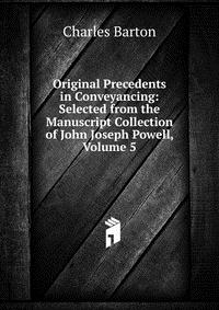 Original Precedents in Conveyancing: Selected from the Manuscript Collection of John Joseph Powell, Volume 5