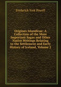 Origines Islandicae: A Collection of the More Important Sagas and Other Native Writings Relating to the Settlement and Early History of Iceland, Volume 2