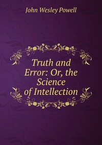 Truth and Error: Or, the Science of Intellection