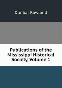 Publications of the Mississippi Historical Society, Volume 1