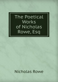 The Poetical Works of Nicholas Rowe, Esq