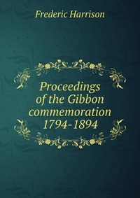 Proceedings of the Gibbon commemoration 1794-1894