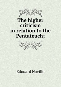 The higher criticism in relation to the Pentateuch;