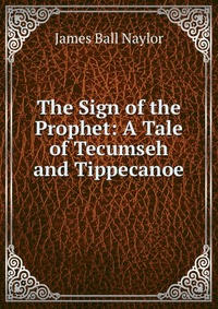 The Sign of the Prophet: A Tale of Tecumseh and Tippecanoe