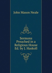 Sermons Preached in a Religious House Ed. by J. Haskoll