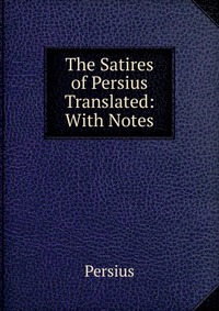 The Satires of Persius Translated: With Notes