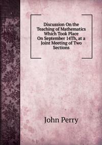 Discussion On the Teaching of Mathematics Which Took Place On September 14Th, at a Joint Meeting of Two Sections