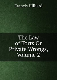 The Law of Torts Or Private Wrongs, Volume 2