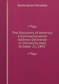 The Discovery of America: A Commemoration Address Delivered in University Hall, October 21, 1892