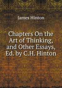 Chapters On the Art of Thinking, and Other Essays, Ed. by C.H. Hinton