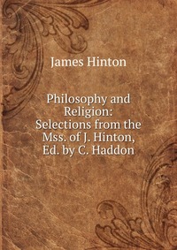 Philosophy and Religion: Selections from the Mss. of J. Hinton, Ed. by C. Haddon