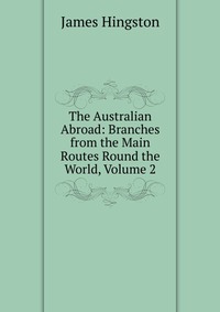 The Australian Abroad: Branches from the Main Routes Round the World, Volume 2