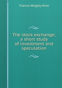 The stock exchange; a short study of investment and speculation