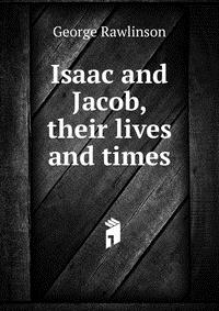 Isaac and Jacob, their lives and times