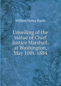 Unveiling of the statue of Chief Justice Marshall, at Washington, May 10th, 1884