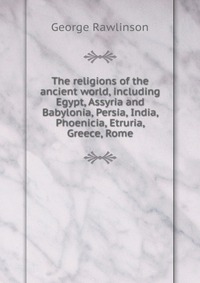 The religions of the ancient world, including Egypt, Assyria and Babylonia, Persia, India, Phoenicia, Etruria, Greece, Rome