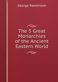 The 5 Great Monarchies of the Ancient Eastern World