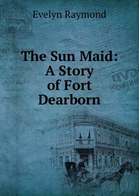 The Sun Maid: A Story of Fort Dearborn