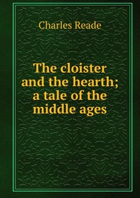 The cloister and the hearth; a tale of the middle ages