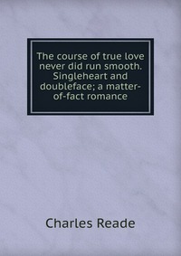 The course of true love never did run smooth. Singleheart and doubleface; a matter-of-fact romance