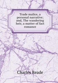 Trade malice, a personal narrative; and, The wandering heir, a matter of fact romance