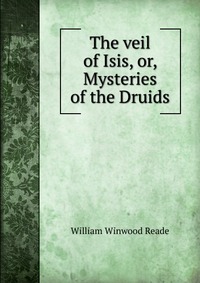 The veil of Isis, or, Mysteries of the Druids