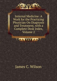 Internal Medicine: A Work for the Practicing Physician On Diagnosis and Treatment, with a Complete Desk Index, Volume 2