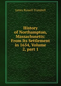 History of Northampton, Massachusetts: From Its Settlement in 1654, Volume 2, part 1