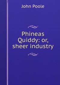 Phineas Quiddy: or, sheer industry