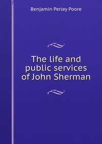 The life and public services of John Sherman