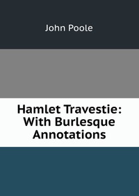 Hamlet Travestie: With Burlesque Annotations