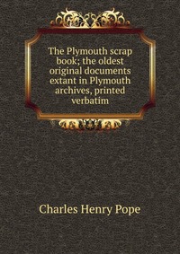 The Plymouth scrap book; the oldest original documents extant in Plymouth archives, printed verbatim