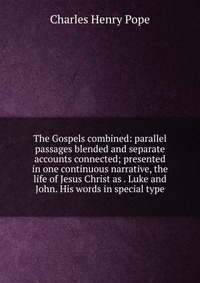 The Gospels combined: parallel passages blended and separate accounts connected; presented in one continuous narrative, the life of Jesus Christ as . Luke and John. His words in special type