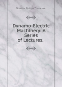 Dynamo-Electric Machinery: A Series of Lectures