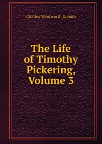 The Life of Timothy Pickering, Volume 3