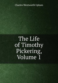 The Life of Timothy Pickering, Volume 1