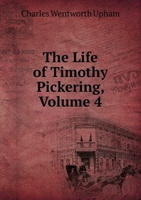 The Life of Timothy Pickering, Volume 4