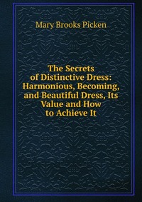 The Secrets of Distinctive Dress: Harmonious, Becoming, and Beautiful Dress, Its Value and How to Achieve It