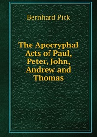 The Apocryphal Acts of Paul, Peter, John, Andrew and Thomas