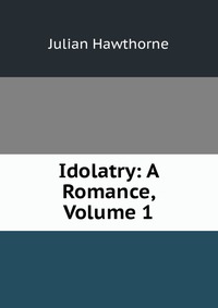 Idolatry: A Romance, Volume 1