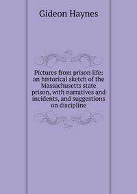 Pictures from prison life: an historical sketch of the Massachusetts state prison, with narratives and incidents, and suggestions on discipline