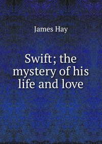 Swift; the mystery of his life and love