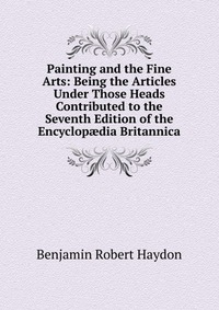 Painting and the Fine Arts: Being the Articles Under Those Heads Contributed to the Seventh Edition of the Encyclop?dia Britannica