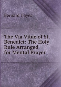 The Via Vitae of St. Benedict: The Holy Rule Arranged for Mental Prayer